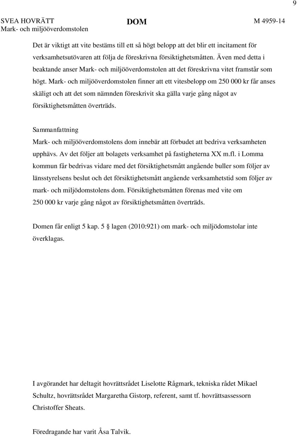 Mark- och miljööverdomstolen finner att ett vitesbelopp om 250 000 kr får anses skäligt och att det som nämnden föreskrivit ska gälla varje gång något av försiktighetsmåtten överträds.