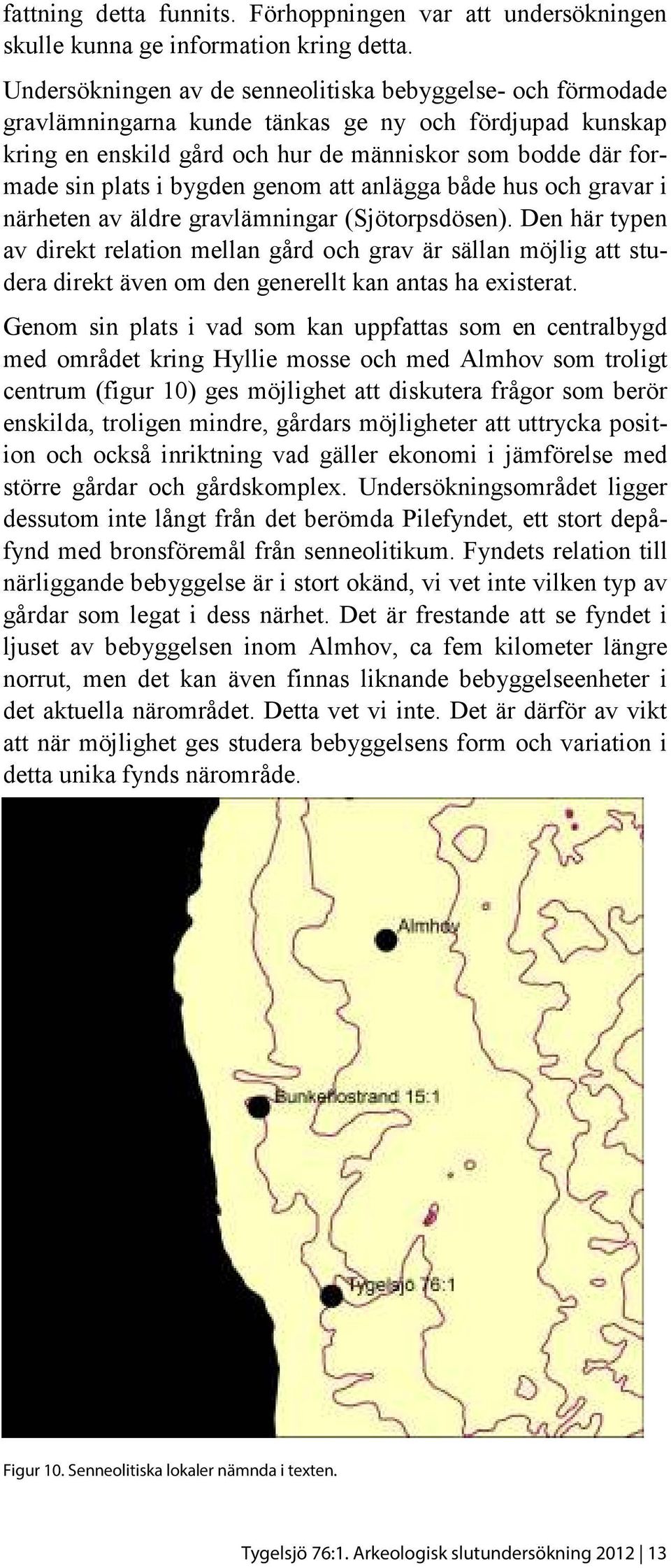 bygden genom att anlägga både hus och gravar i närheten av äldre gravlämningar (Sjötorpsdösen).