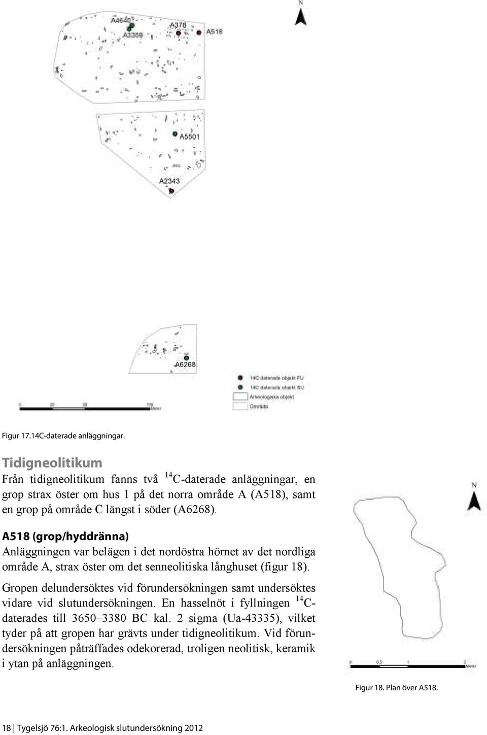 A518 (grop/hyddränna) Anläggningen var belägen i det nordöstra hörnet av det nordliga område A, strax öster om det senneolitiska långhuset (figur 18).