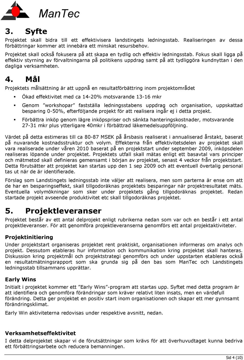 Fokus skall ligga på effektiv styrning av förvaltningarna på politikens uppdrag samt på att tydliggöra kundnyttan i den dagliga verksamheten. 4.