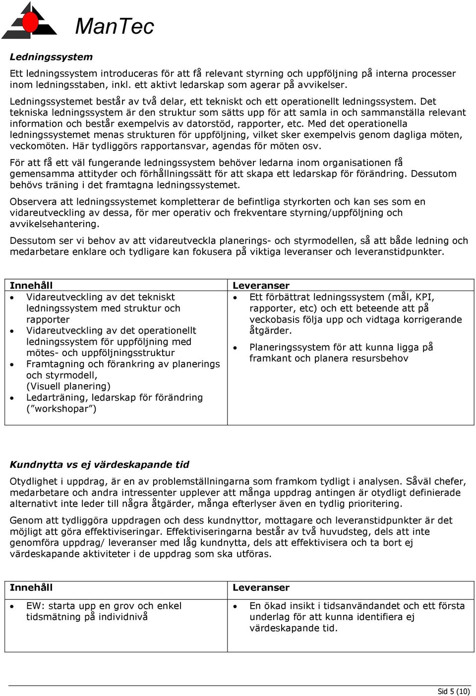 Det tekniska ledningssystem är den struktur som sätts upp för att samla in och sammanställa relevant information och består exempelvis av datorstöd, rapporter, etc.