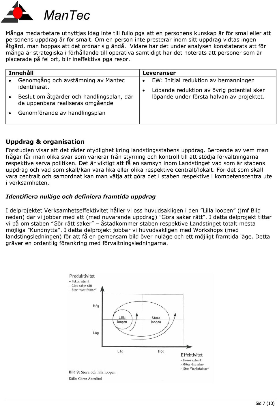 Vidare har det under analysen konstaterats att för många är strategiska i förhållande till operativa samtidigt har det noterats att personer som är placerade på fel ort, blir ineffektiva pga resor.