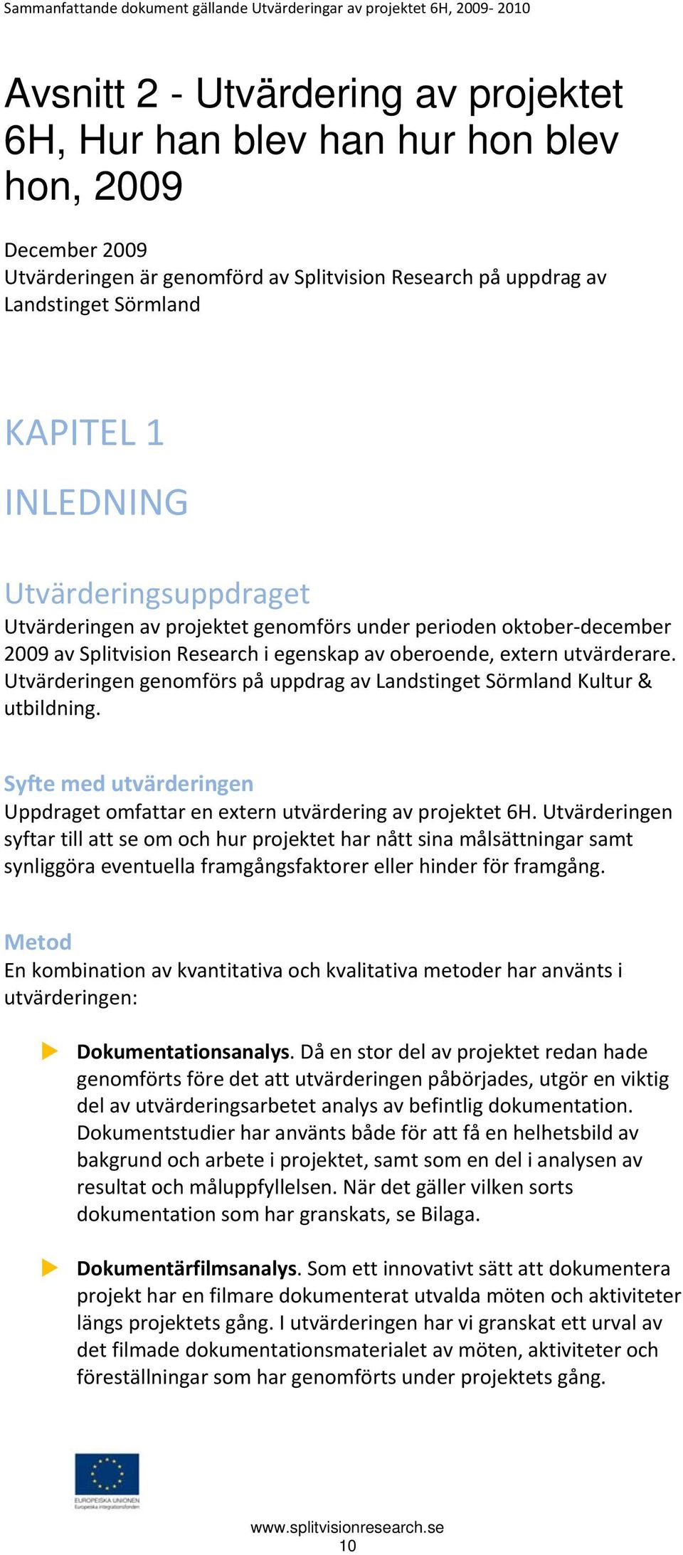 Utvärderingen genomförs på uppdrag av Landstinget Sörmland Kultur & utbildning. Syfte med utvärderingen Uppdraget omfattar en extern utvärdering av projektet 6H.