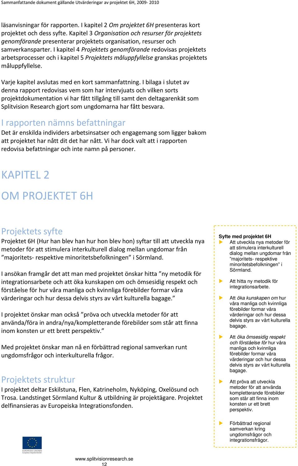 I kapitel 4 Projektets genomförande redovisas projektets arbetsprocesser och i kapitel 5 Projektets måluppfyllelse granskas projektets måluppfyllelse.