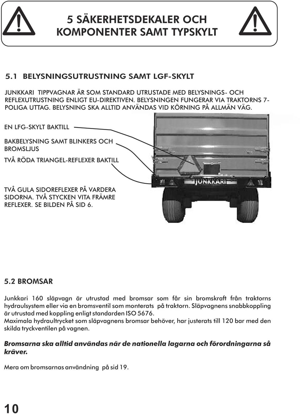 EN LFG-SKYLT BAKTILL BAKBELYSNING SAMT BLINKERS OCH BROMSLJUS TVÅ RÖDA TRIANGEL-REFLEXER BAKTILL TVÅ GULA SIDOREFLEXER PÅ VARDERA SIDORNA. TVÅ STYCKEN VITA FRÄMRE REFLEXER. SE BILDEN PÅ SID 6. 5.