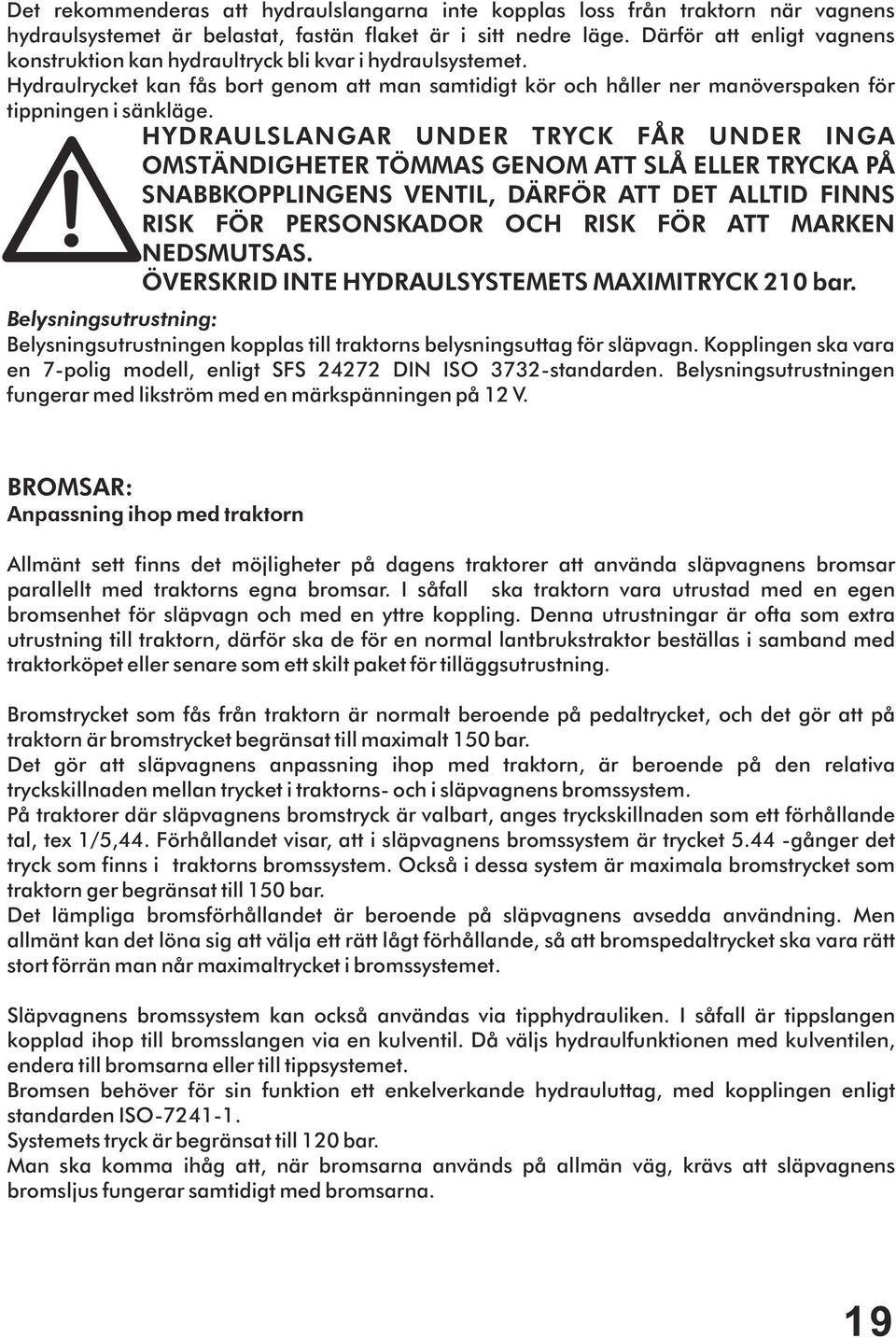 HYDRAULSLANGAR UNDER TRYCK FÅR UNDER INGA OMSTÄNDIGHETER TÖMMAS GENOM ATT SLÅ ELLER TRYCKA PÅ SNABBKOPPLINGENS VENTIL, DÄRFÖR ATT DET ALLTID FINNS RISK FÖR PERSONSKADOR OCH RISK FÖR ATT MARKEN