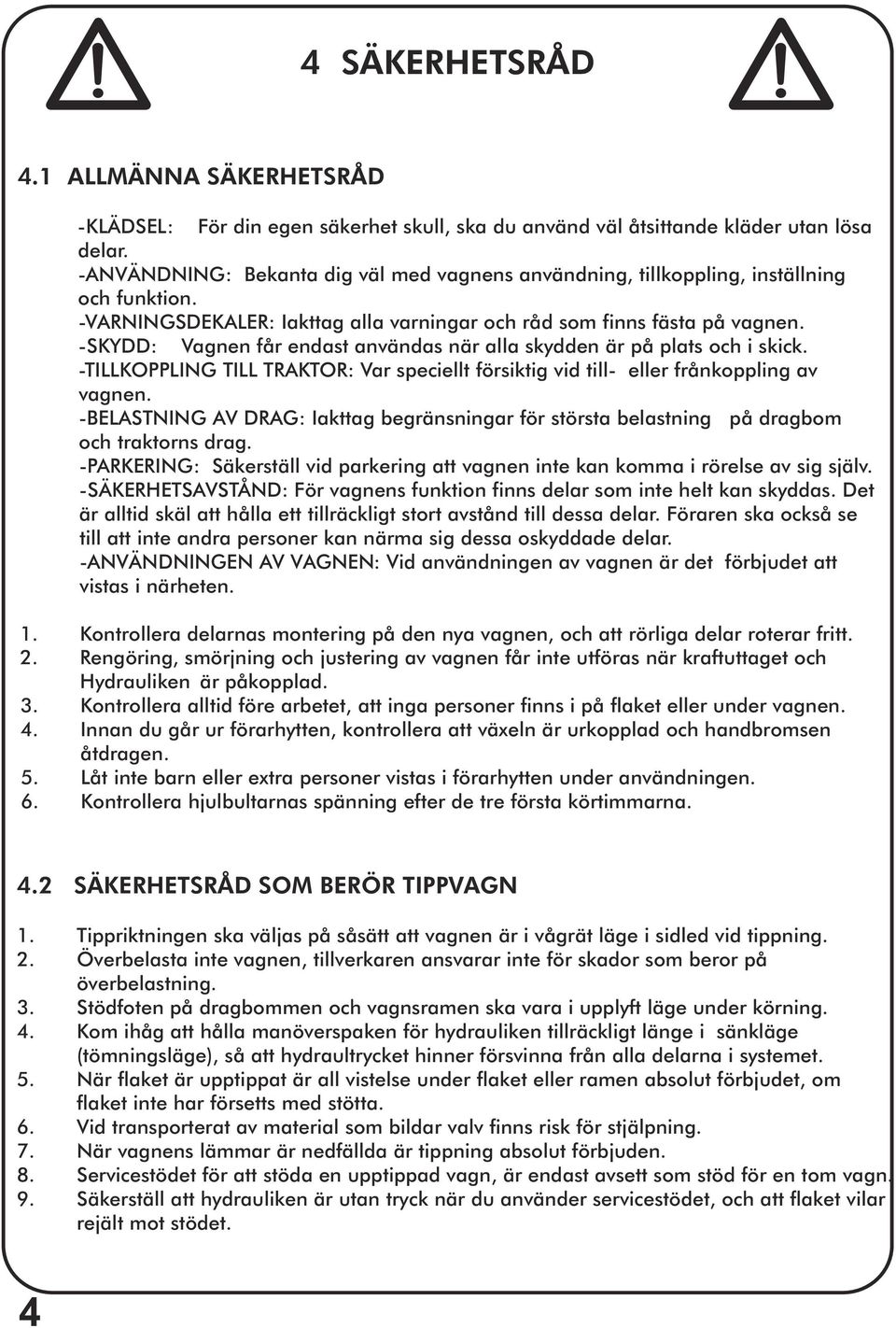 -SKYDD: Vagnen får endast användas när alla skydden är på plats och i skick. -TILLKOPPLING TILL TRAKTOR: Var speciellt försiktig vid till- eller frånkoppling av vagnen.