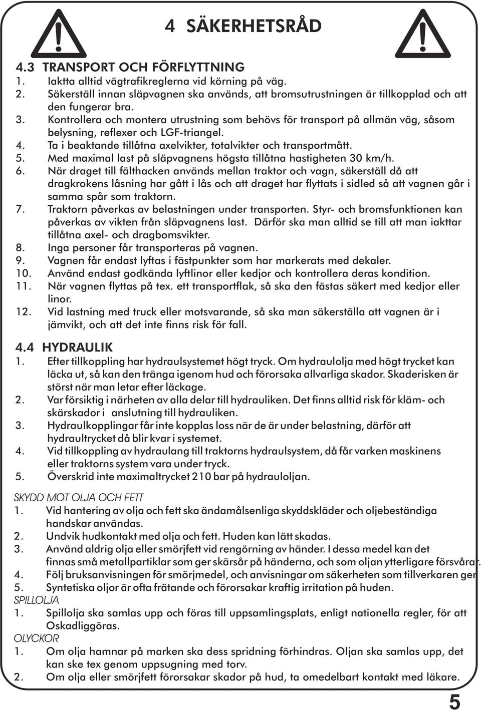 Kontrollera och montera utrustning som behövs för transport på allmän väg, såsom belysning, reflexer och LGF-triangel. 4. Ta i beaktande tillåtna axelvikter, totalvikter och transportmått. 5.