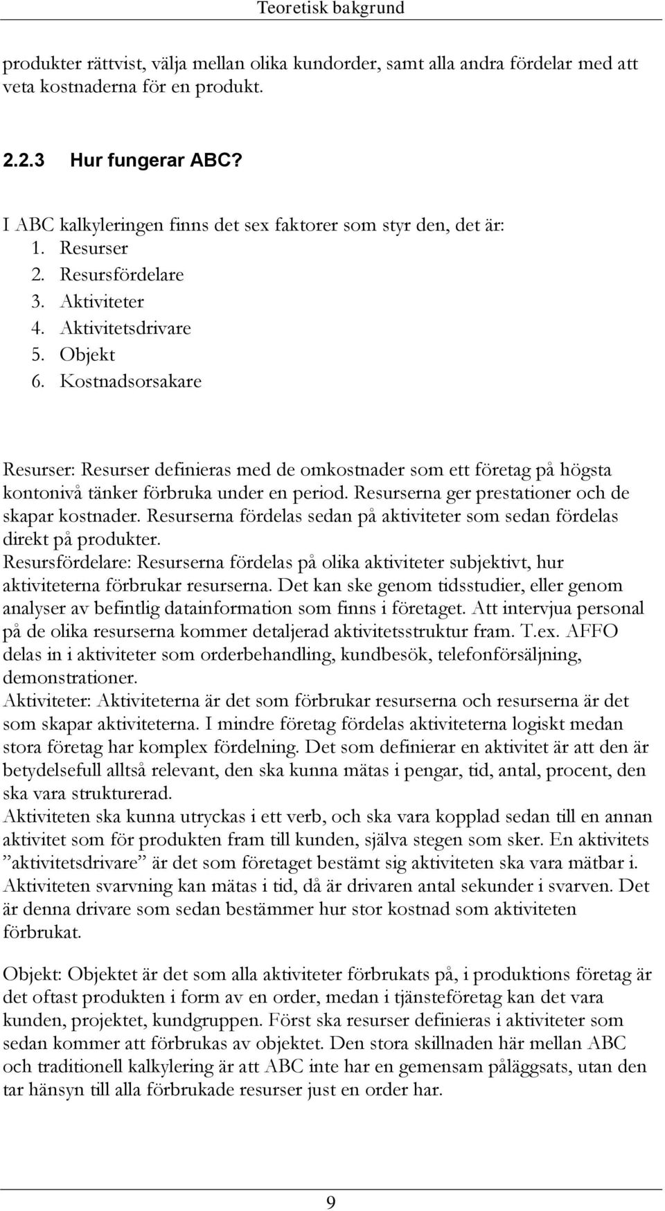 Kostnadsorsakare Resurser: Resurser definieras med de omkostnader som ett företag på högsta kontonivå tänker förbruka under en period. Resurserna ger prestationer och de skapar kostnader.