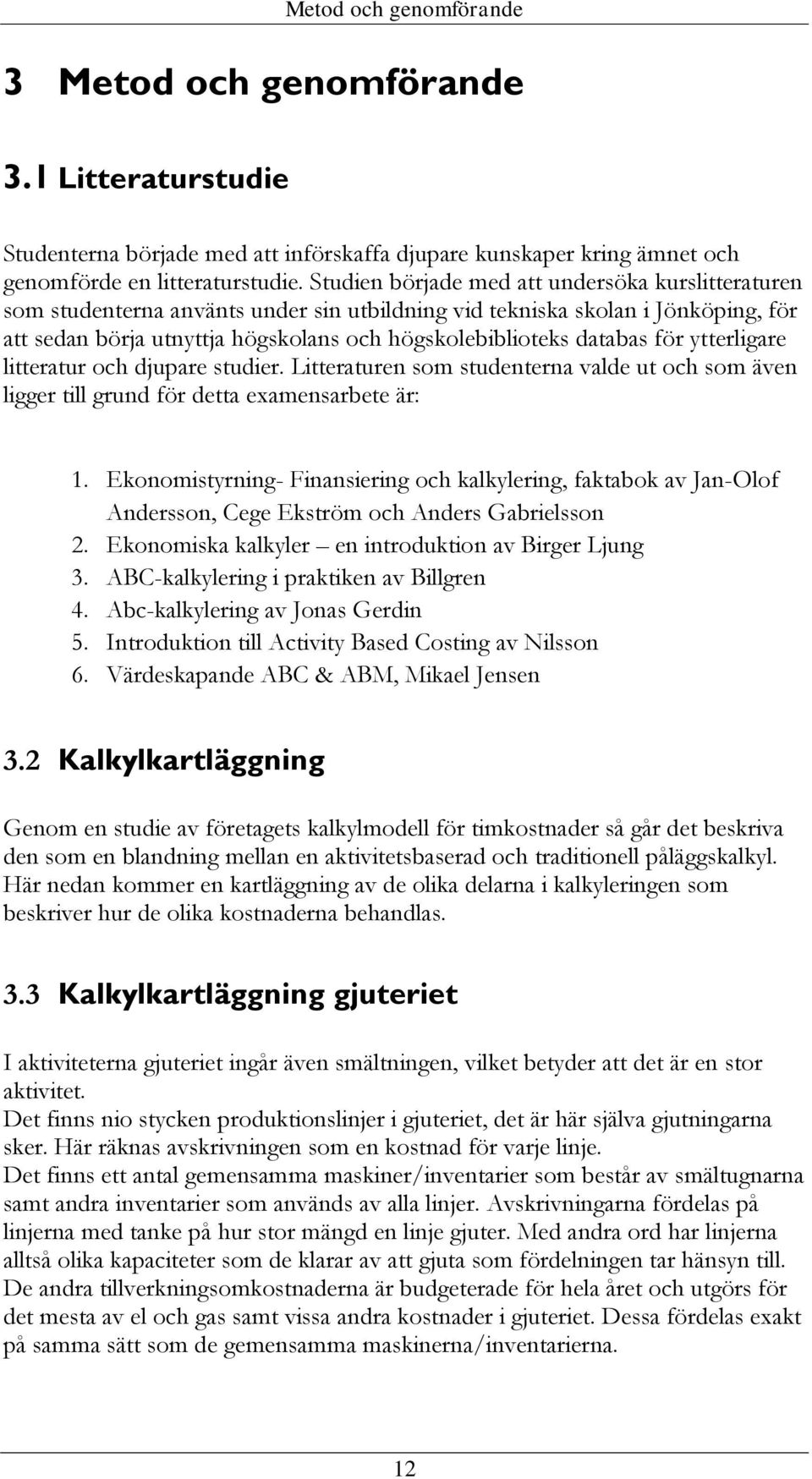 för ytterligare litteratur och djupare studier. Litteraturen som studenterna valde ut och som även ligger till grund för detta examensarbete är: 1.