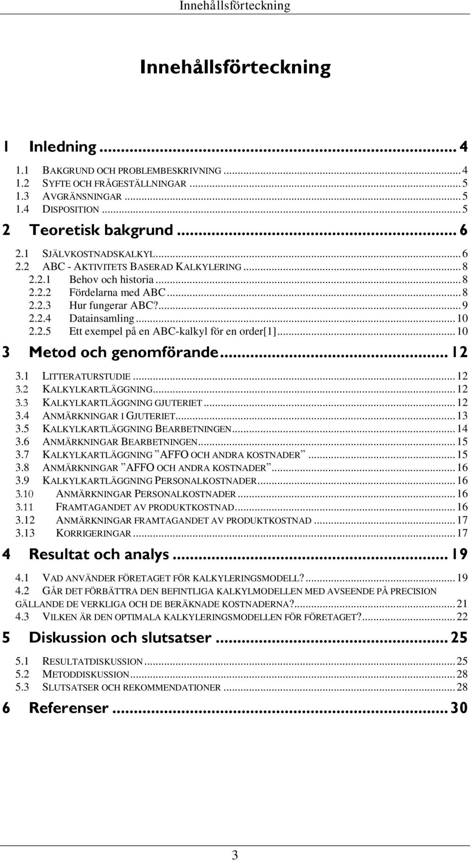 .. 10 3 Metod och genomförande... 12 3.1 LITTERATURSTUDIE... 12 3.2 KALKYLKARTLÄGGNING... 12 3.3 KALKYLKARTLÄGGNING GJUTERIET... 12 3.4 ANMÄRKNINGAR I GJUTERIET... 13 3.