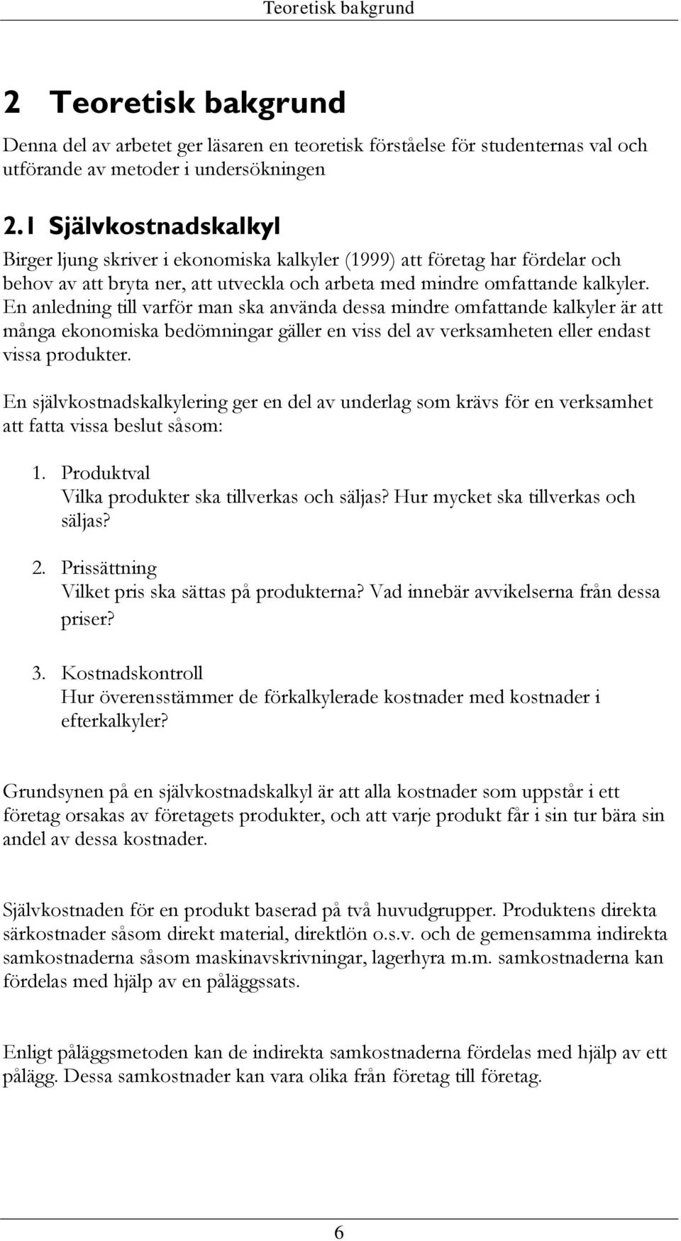 En anledning till varför man ska använda dessa mindre omfattande kalkyler är att många ekonomiska bedömningar gäller en viss del av verksamheten eller endast vissa produkter.