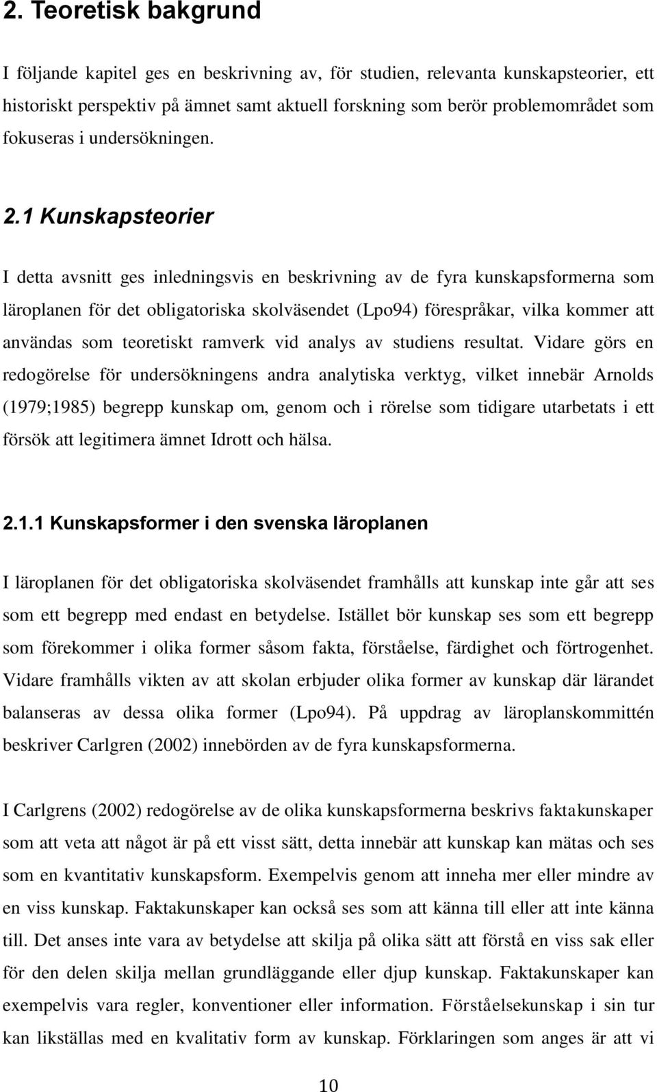 1 Kunskapsteorier I detta avsnitt ges inledningsvis en beskrivning av de fyra kunskapsformerna som läroplanen för det obligatoriska skolväsendet (Lpo94) förespråkar, vilka kommer att användas som