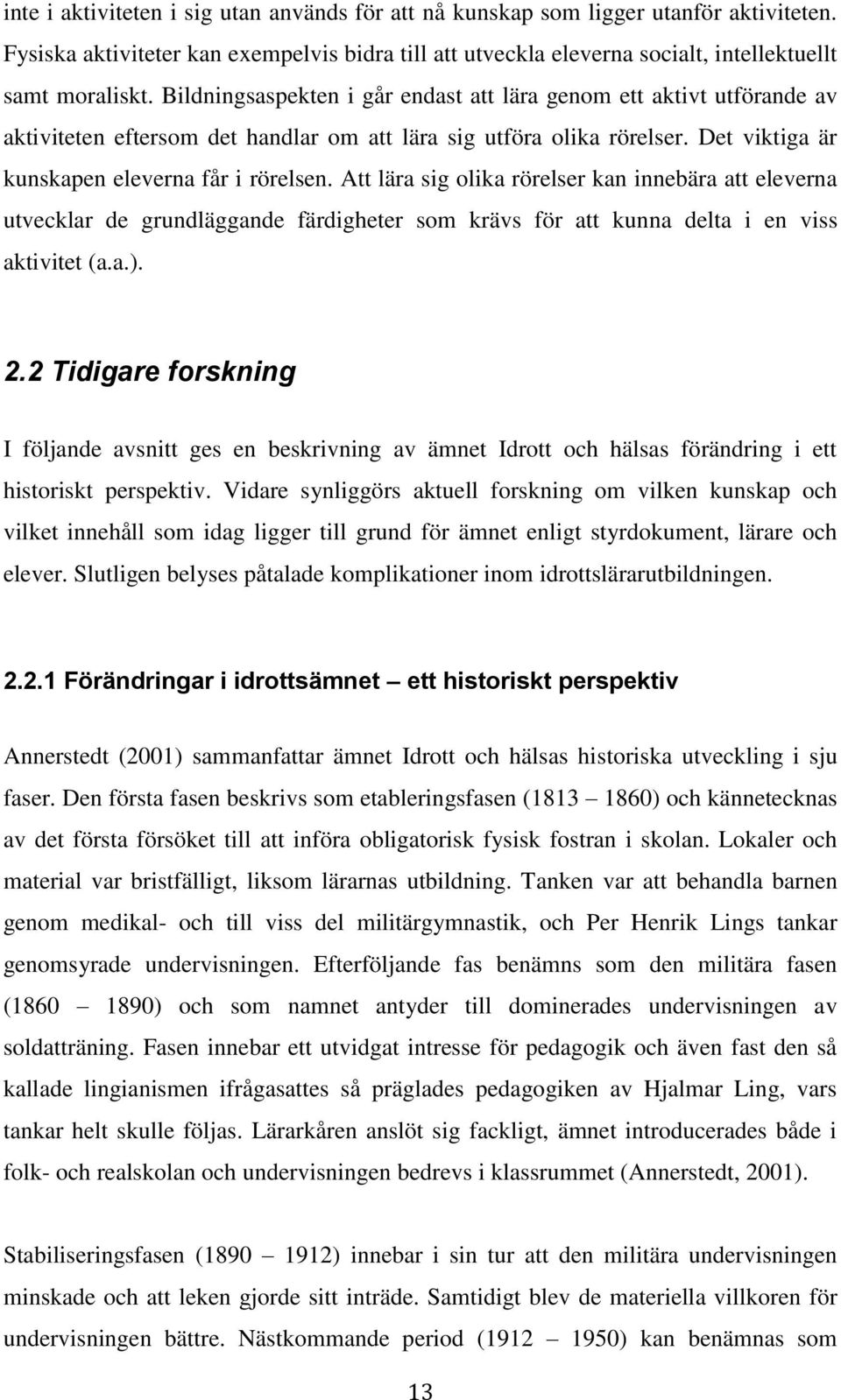 Att lära sig olika rörelser kan innebära att eleverna utvecklar de grundläggande färdigheter som krävs för att kunna delta i en viss aktivitet (a.a.). 2.