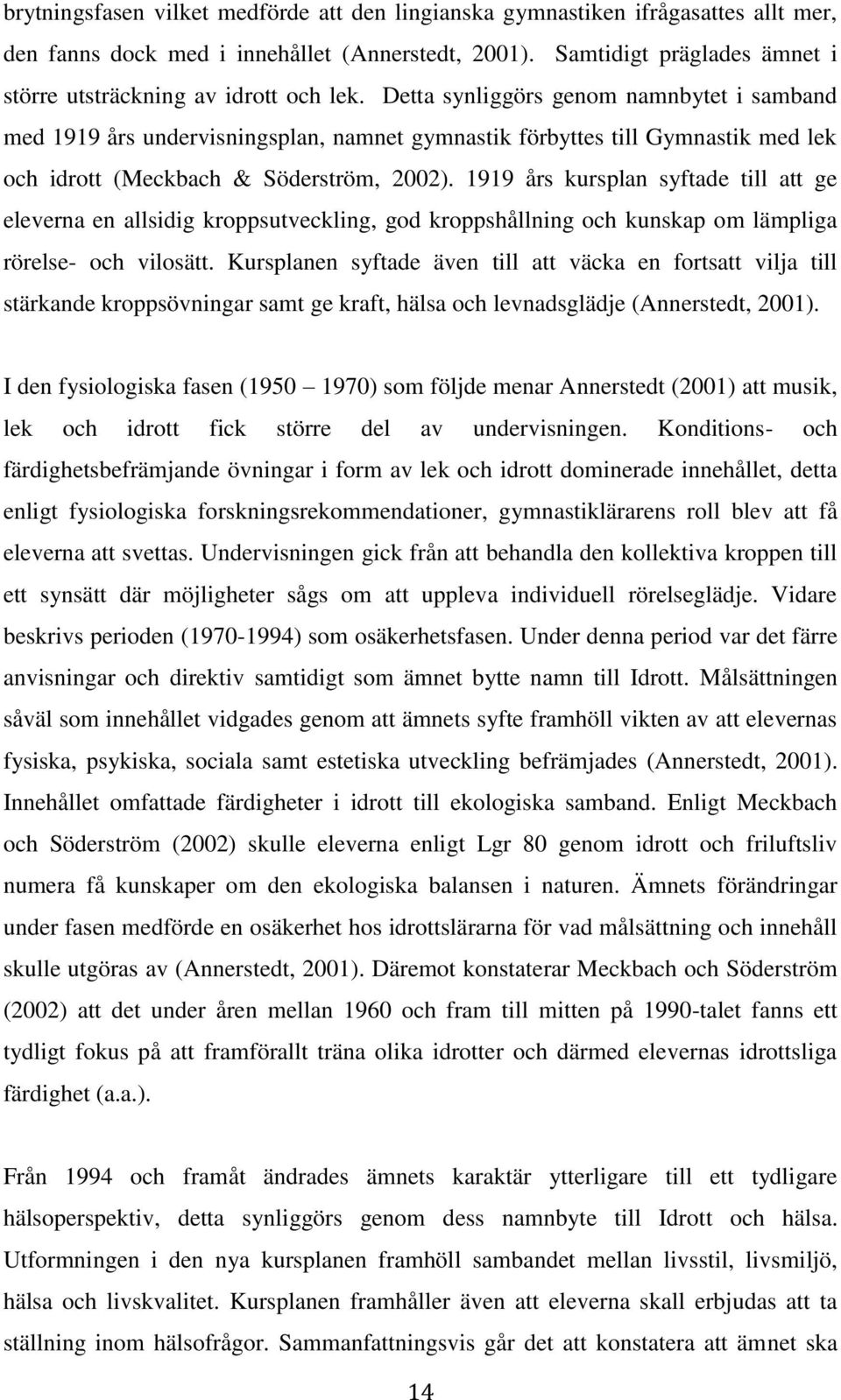 Detta synliggörs genom namnbytet i samband med 1919 års undervisningsplan, namnet gymnastik förbyttes till Gymnastik med lek och idrott (Meckbach & Söderström, 2002).