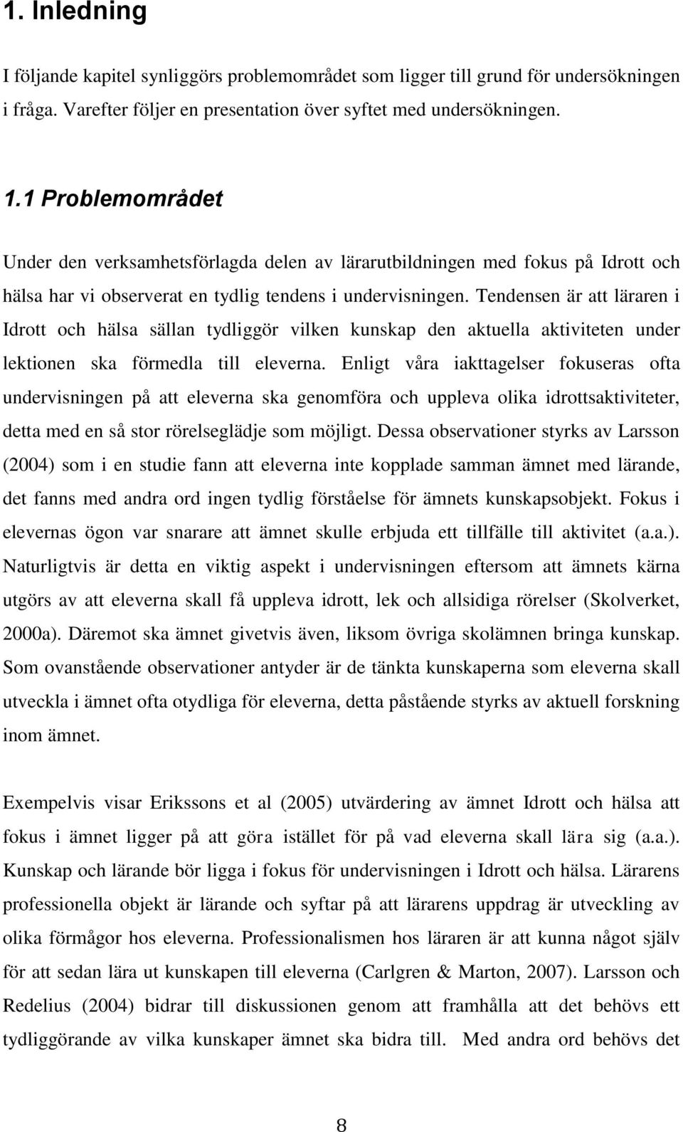 Tendensen är att läraren i Idrott och hälsa sällan tydliggör vilken kunskap den aktuella aktiviteten under lektionen ska förmedla till eleverna.