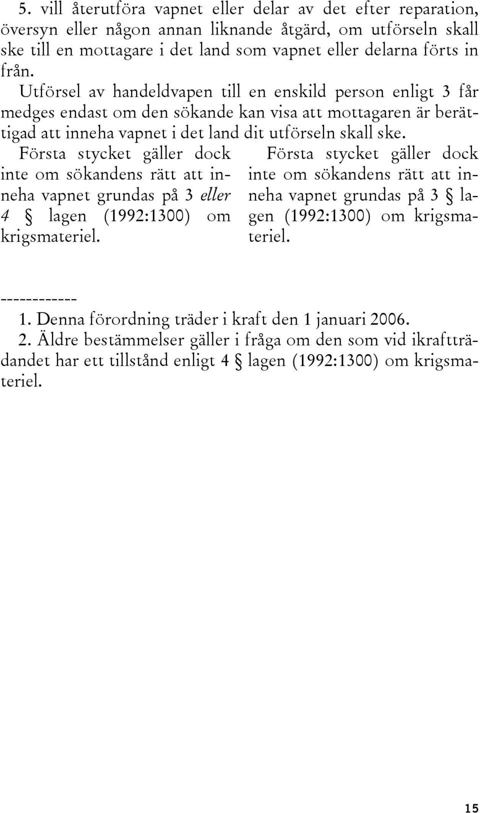 Första stycket gäller dock inte om sökandens rätt att inneha vapnet grundas på 3 eller 4 lagen (1992:1300) om krigsmateriel.