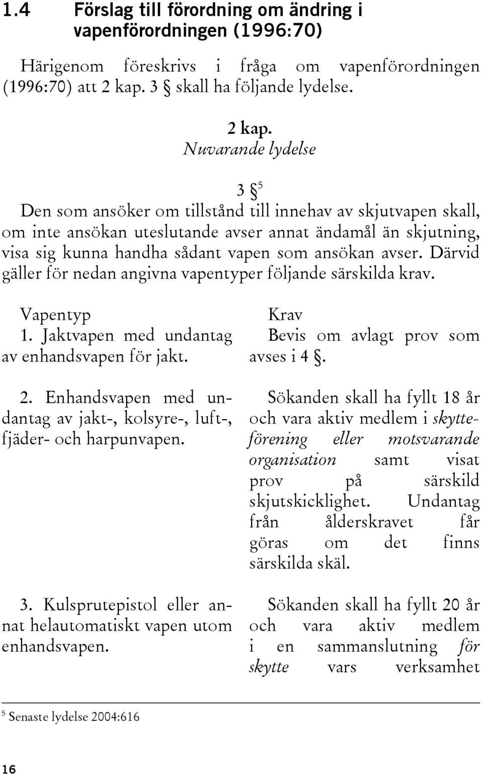 Nuvarande lydelse 3 5 Den som ansöker om tillstånd till innehav av skjutvapen skall, om inte ansökan uteslutande avser annat ändamål än skjutning, visa sig kunna handha sådant vapen som ansökan avser.