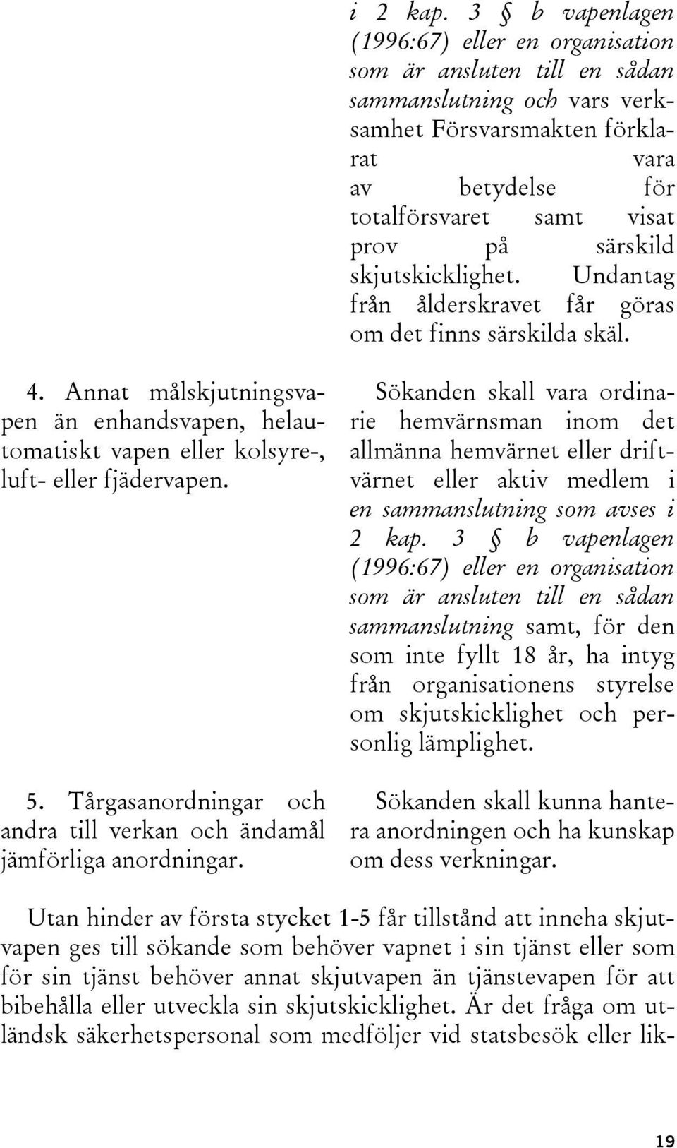 särskild skjutskicklighet. Undantag från ålderskravet får göras om det finns särskilda skäl. 4. Annat målskjutningsvapen än enhandsvapen, helautomatiskt vapen eller kolsyre-, luft- eller fjädervapen.