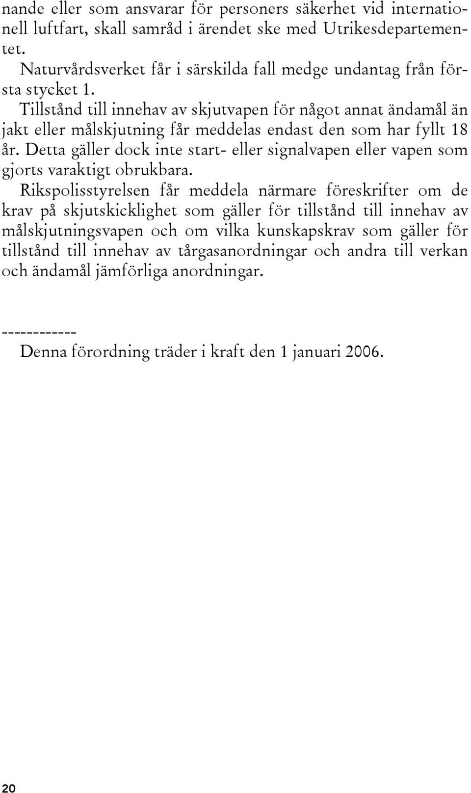 Tillstånd till innehav av skjutvapen för något annat ändamål än jakt eller målskjutning får meddelas endast den som har fyllt 18 år.