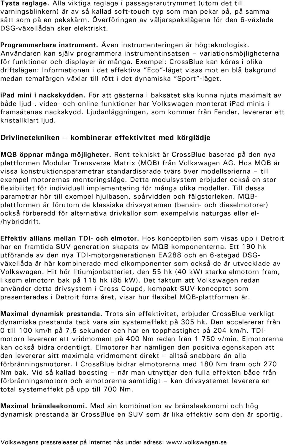 Användaren kan själv programmera instrumentinsatsen variationsmöjligheterna för funktioner och displayer är många.