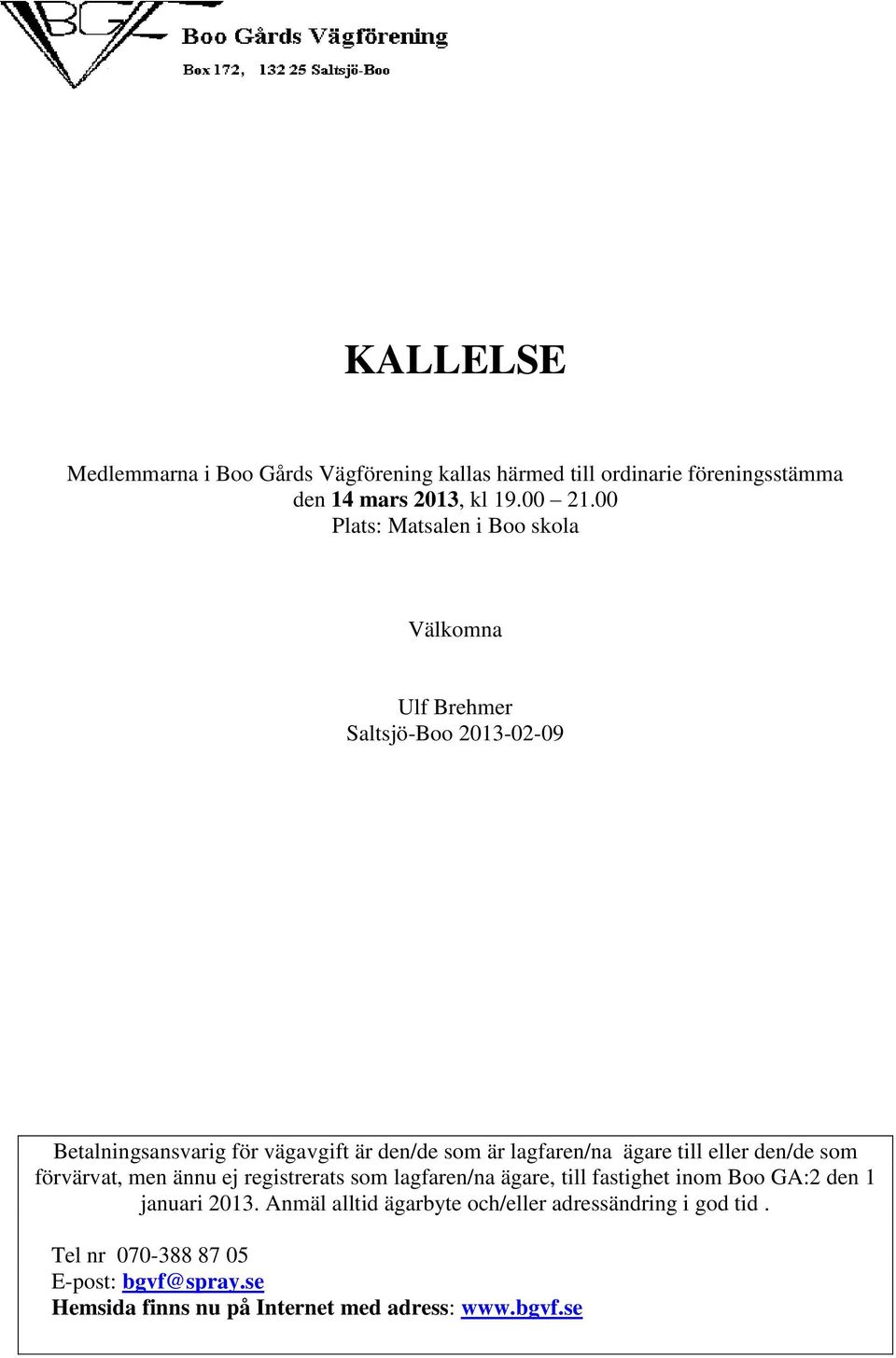 ägare till eller den/de som förvärvat, men ännu ej registrerats som lagfaren/na ägare, till fastighet inom Boo GA:2 den 1 januari 2013.