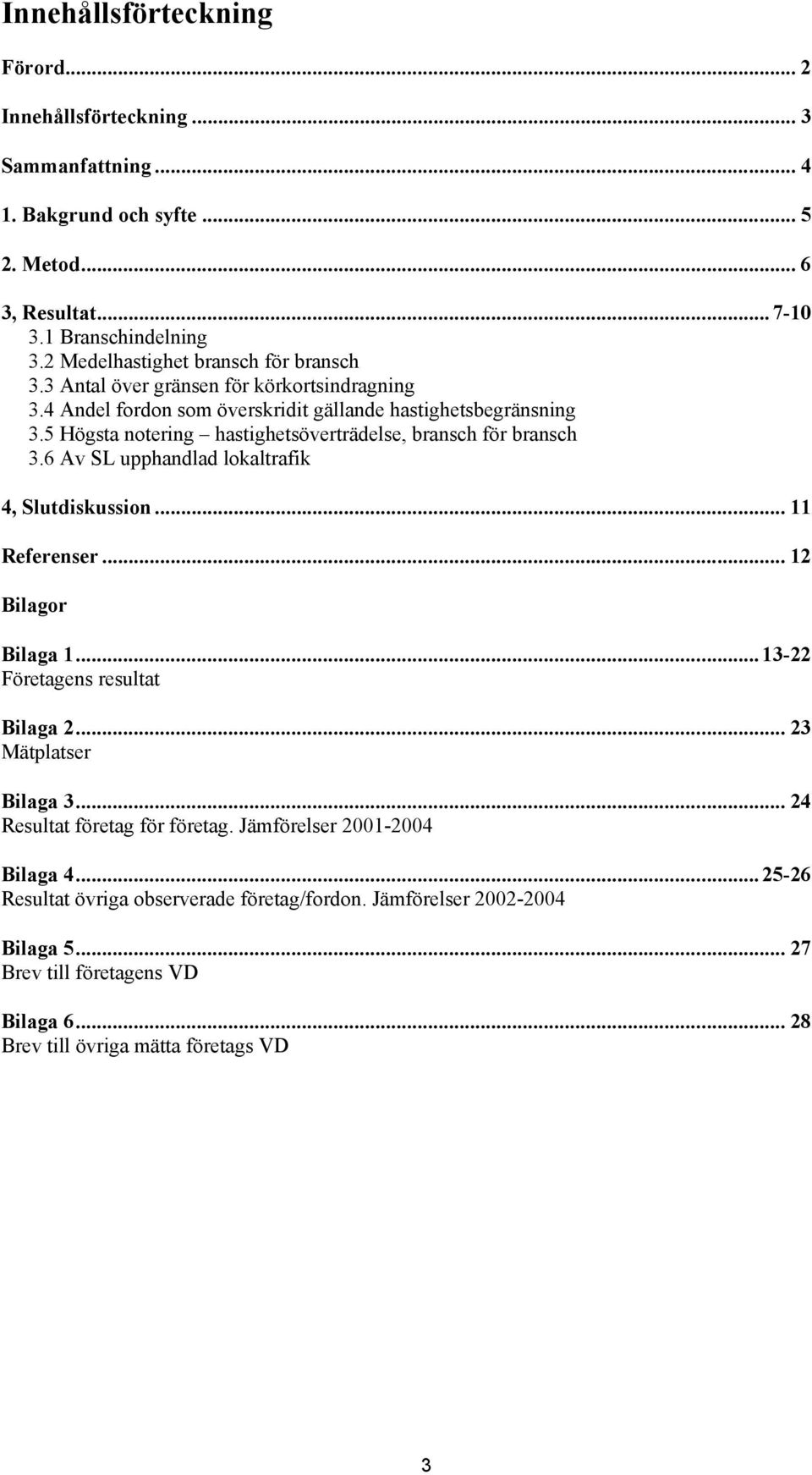 5 Högsta notering hastighetsöverträdelse, bransch för bransch 3.6 Av SL upphandlad lokaltrafik 4, Slutdiskussion... 11 Referenser... 12 Bilagor Bilaga 1... 13-22 Företagens resultat Bilaga 2.