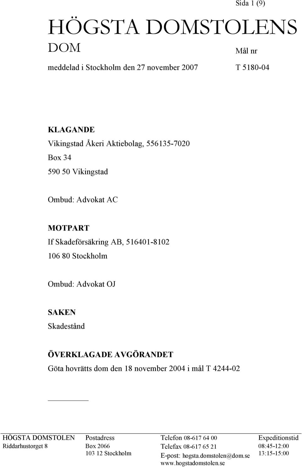 ÖVERKLAGADE AVGÖRANDET Göta hovrätts dom den 18 november 2004 i mål T 4244-02 HÖGSTA DOMSTOLEN Postadress Telefon 08-617 64 00 Expeditionstid