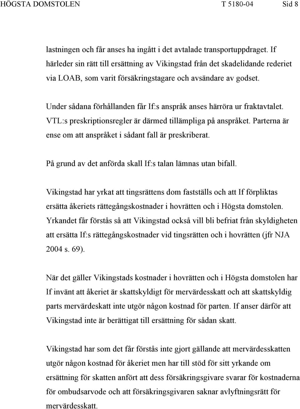 Under sådana förhållanden får If:s anspråk anses härröra ur fraktavtalet. VTL:s preskriptionsregler är därmed tillämpliga på anspråket. Parterna är ense om att anspråket i sådant fall är preskriberat.