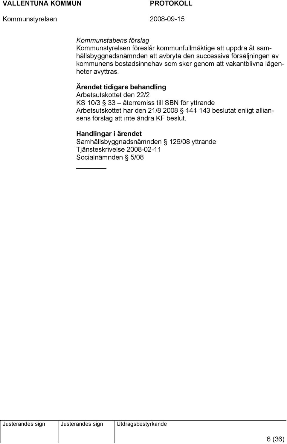 tidigare behandling Arbetsutskottet den 22/2 KS 10/3 33 återremiss till SBN för yttrande Arbetsutskottet har den 21/8 2008 141