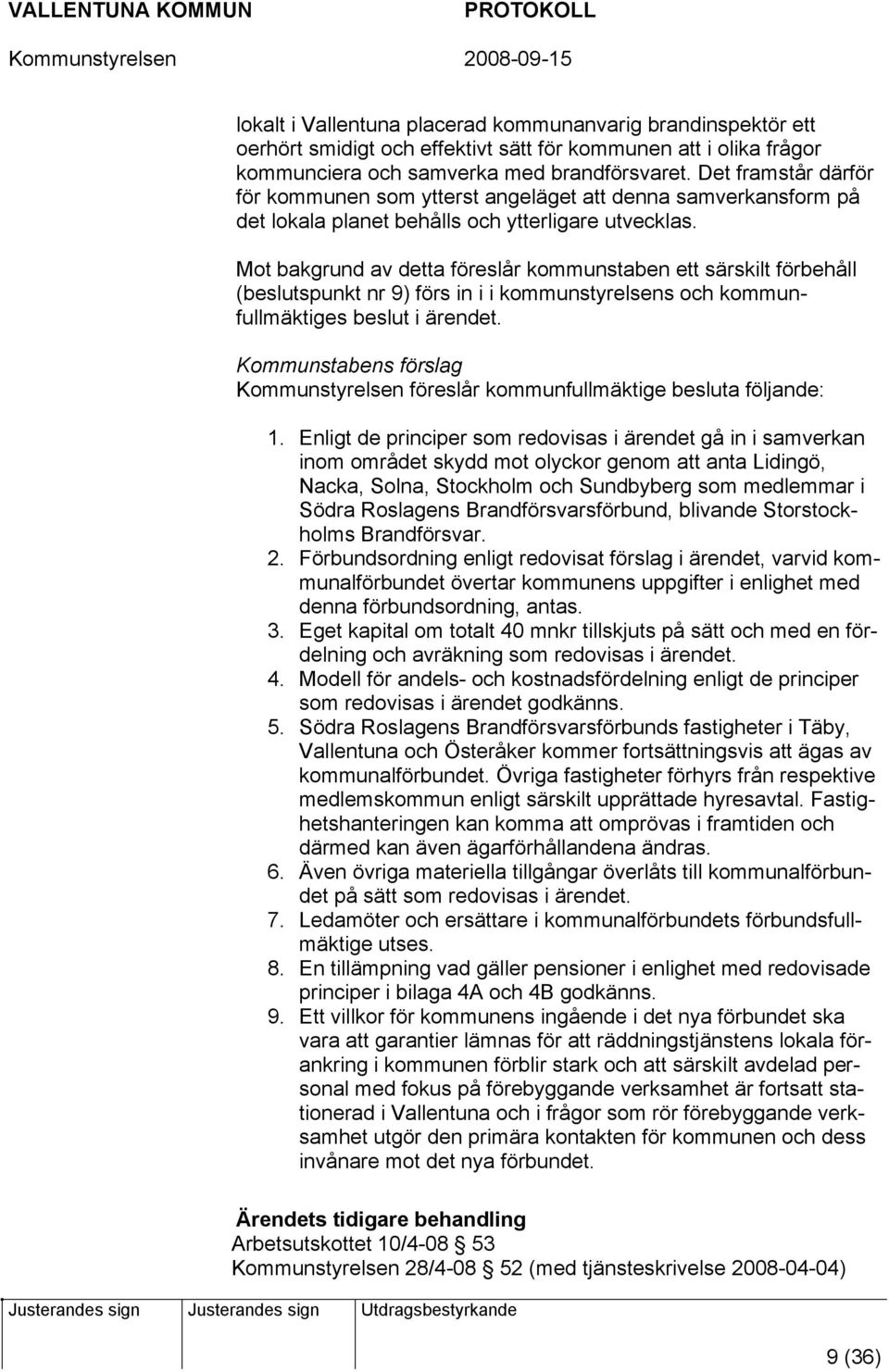 Mot bakgrund av detta föreslår kommunstaben ett särskilt förbehåll (beslutspunkt nr 9) förs in i i kommunstyrelsens och kommunfullmäktiges beslut i ärendet.