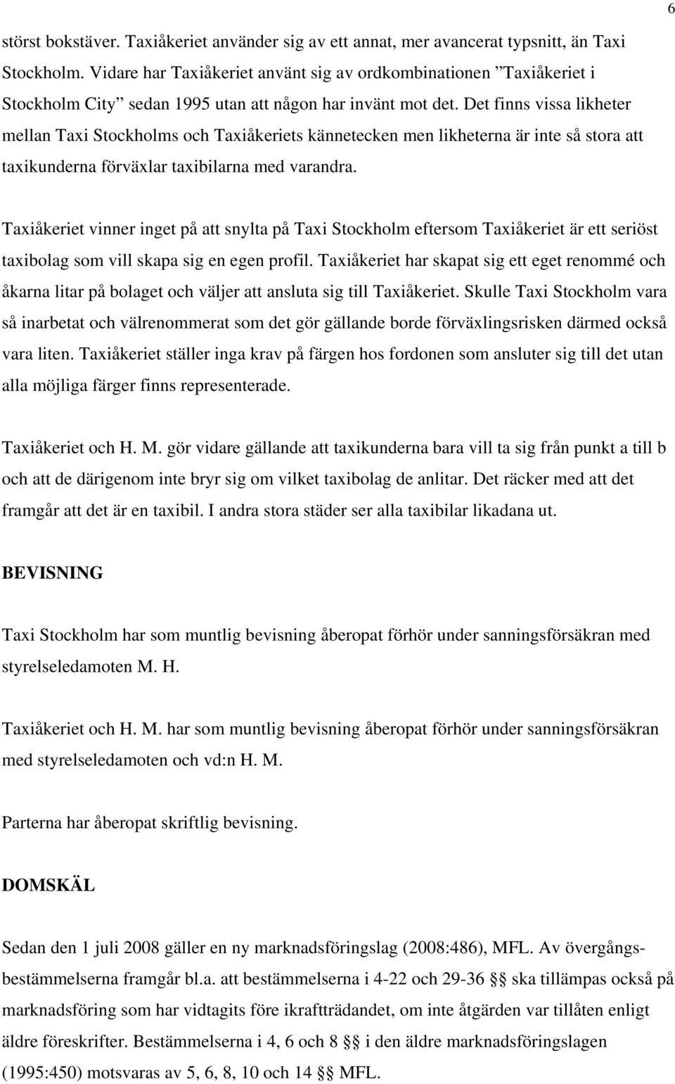 Det finns vissa likheter mellan Taxi Stockholms och Taxiåkeriets kännetecken men likheterna är inte så stora att taxikunderna förväxlar taxibilarna med varandra.