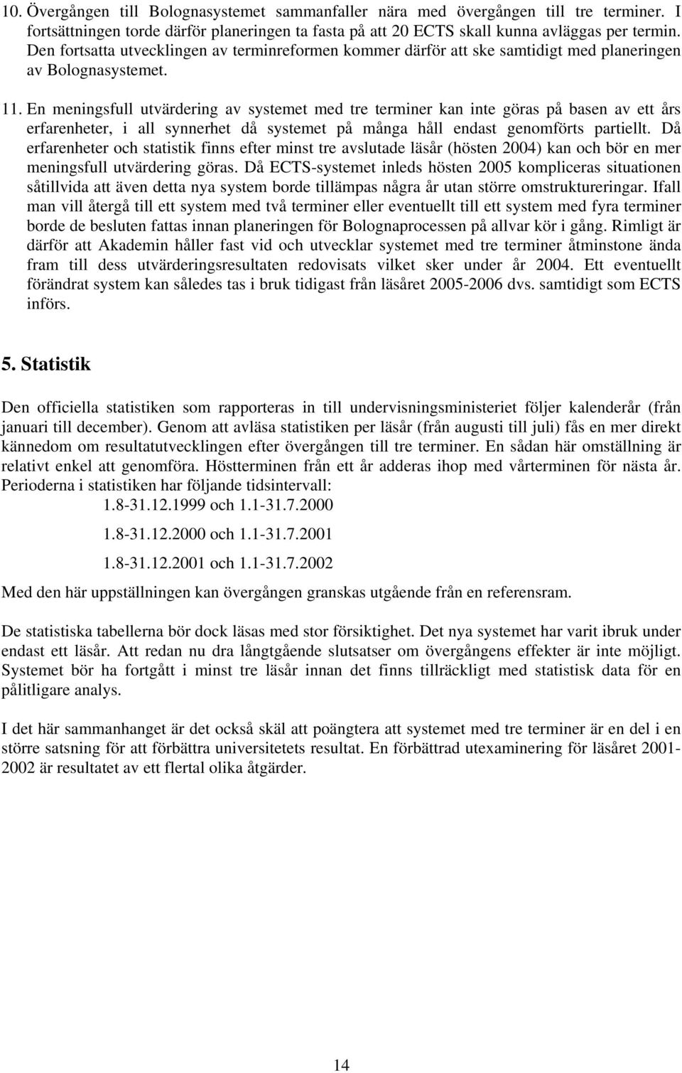 En meningsfull utvärdering av systemet med tre terminer kan inte göras på basen av ett års erfarenheter, i all synnerhet då systemet på många håll endast genomförts partiellt.