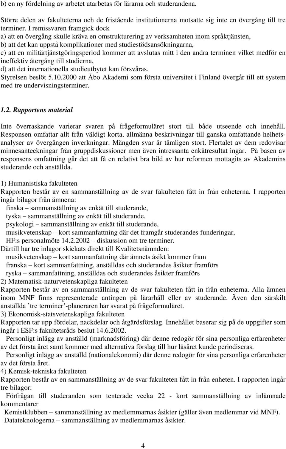 militärtjänstgöringsperiod kommer att avslutas mitt i den andra terminen vilket medför en ineffektiv återgång till studierna, d) att det internationella studieutbytet kan försvåras.