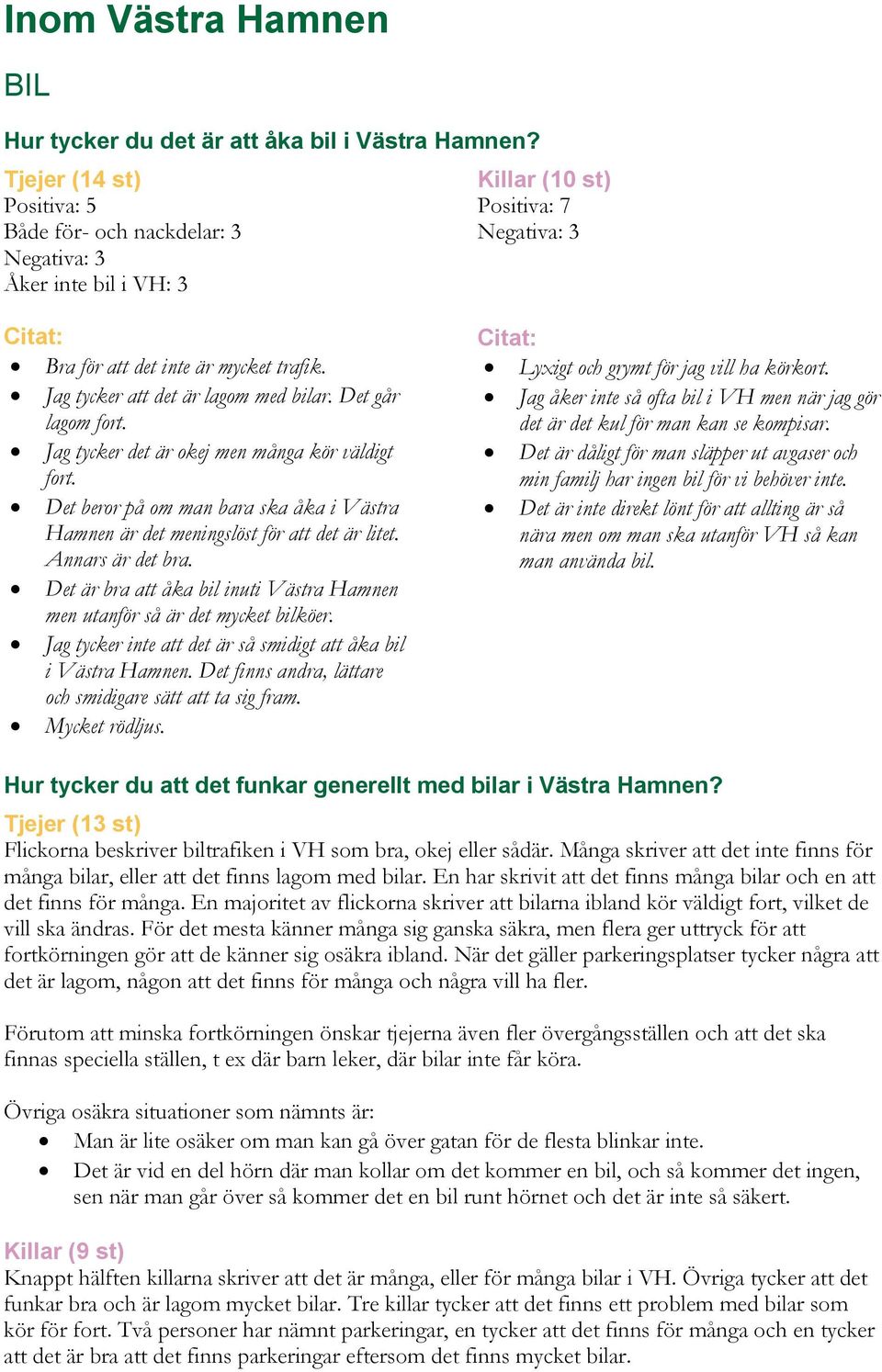 Jag tycker att det är lagom med bilar. Det går lagom fort. Jag tycker det är okej men många kör väldigt fort. Det beror på om man bara ska åka i Västra Hamnen är det meningslöst för att det är litet.