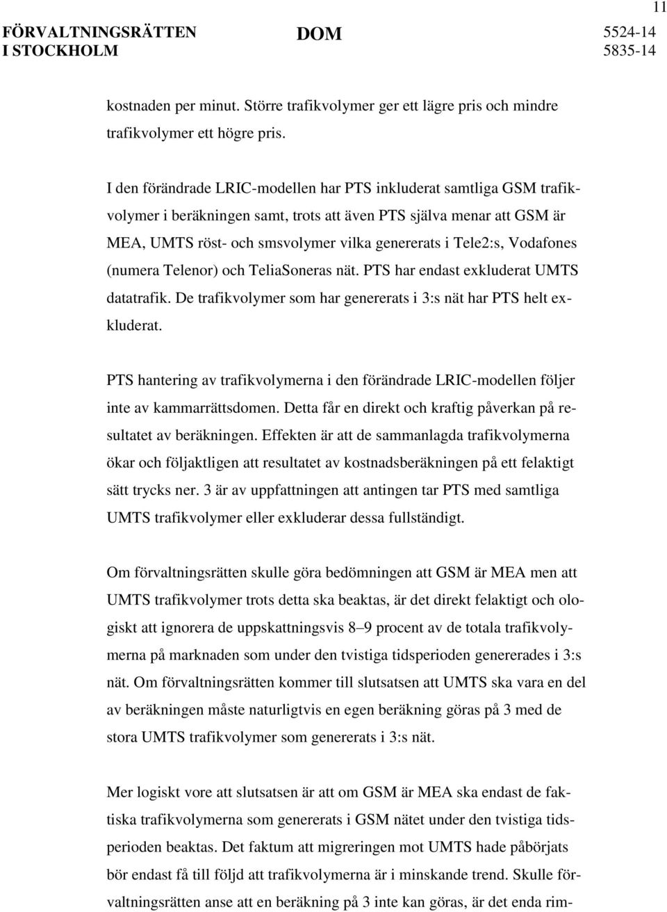 Vodafones (numera Telenor) och TeliaSoneras nät. PTS har endast exkluderat UMTS datatrafik. De trafikvolymer som har genererats i 3:s nät har PTS helt exkluderat.