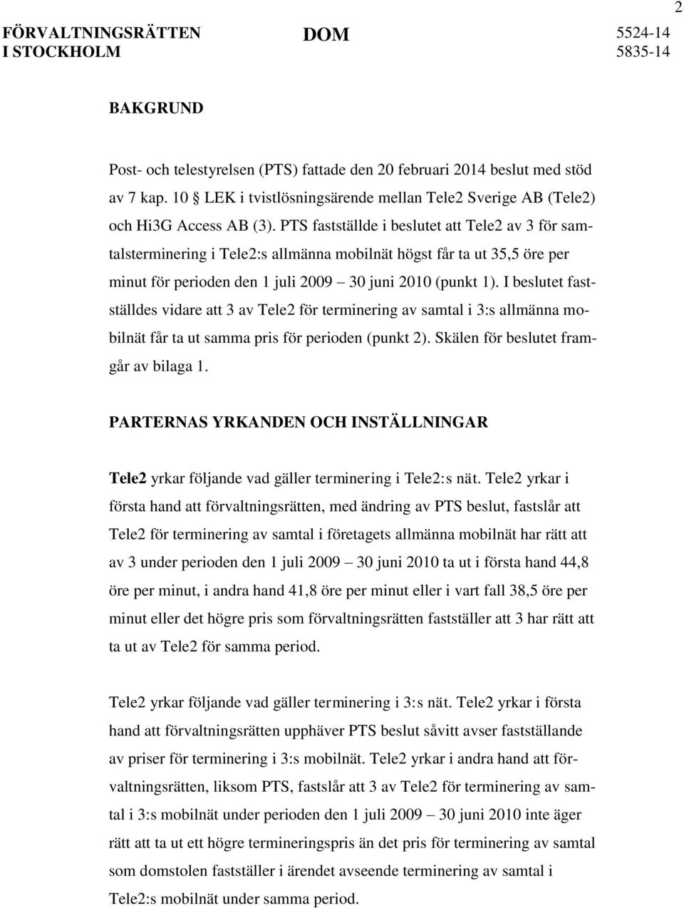 I beslutet fastställdes vidare att 3 av Tele2 för terminering av samtal i 3:s allmänna mobilnät får ta ut samma pris för perioden (punkt 2). Skälen för beslutet framgår av bilaga 1.