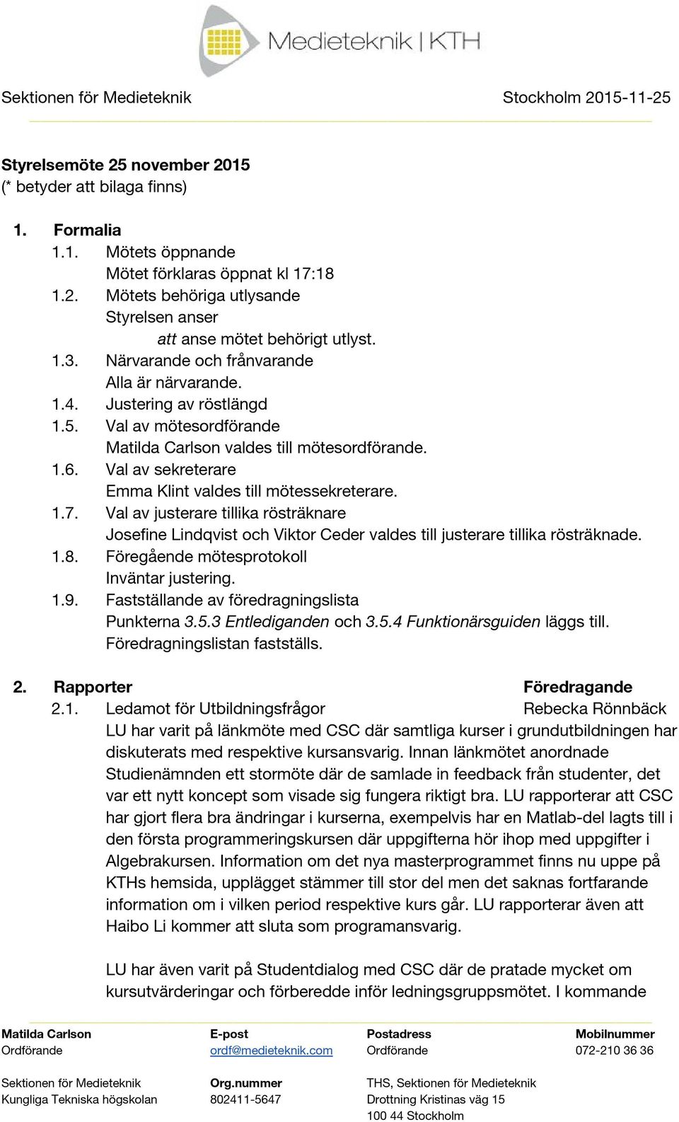 Val av sekreterare Emma Klint valdes till mötessekreterare. 1.7. Val av justerare tillika rösträknare Josefine Lindqvist och Viktor Ceder valdes till justerare tillika rösträknade. 1.8.