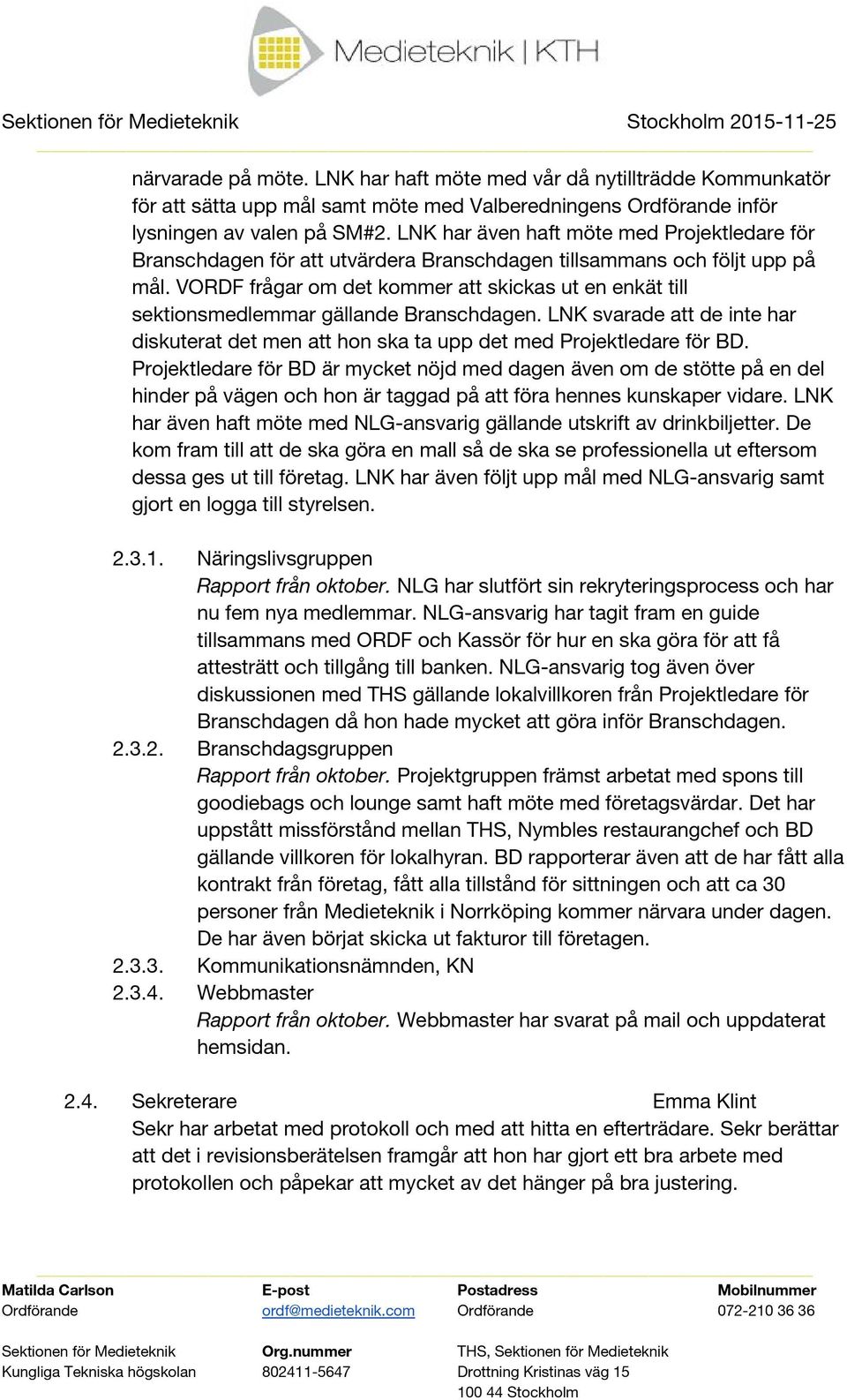 VORDF frågar om det kommer att skickas ut en enkät till sektionsmedlemmar gällande Branschdagen. LNK svarade att de inte har diskuterat det men att hon ska ta upp det med Projektledare för BD.