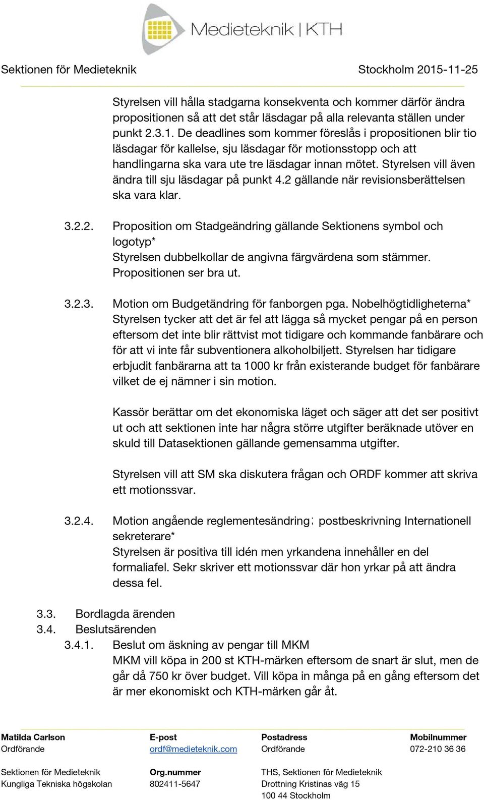 Styrelsen vill även ändra till sju läsdagar på punkt 4.2 gällande när revisionsberättelsen ska vara klar. 3.2.2. Proposition om Stadgeändring gällande Sektionens symbol och logotyp* Styrelsen dubbelkollar de angivna färgvärdena som stämmer.