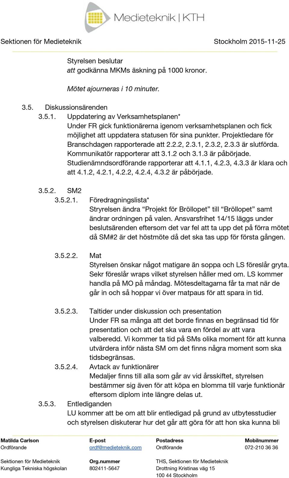 3.3 är klara och att 4.1.2, 4.2.1, 4.2.2, 4.2.4, 4.3.2 är påbörjade. 3.5.2. SM2 3.5.2.1. Föredragningslista* Stryrelsen ändra Projekt för Bröllopet till Bröllopet samt ändrar ordningen på valen.