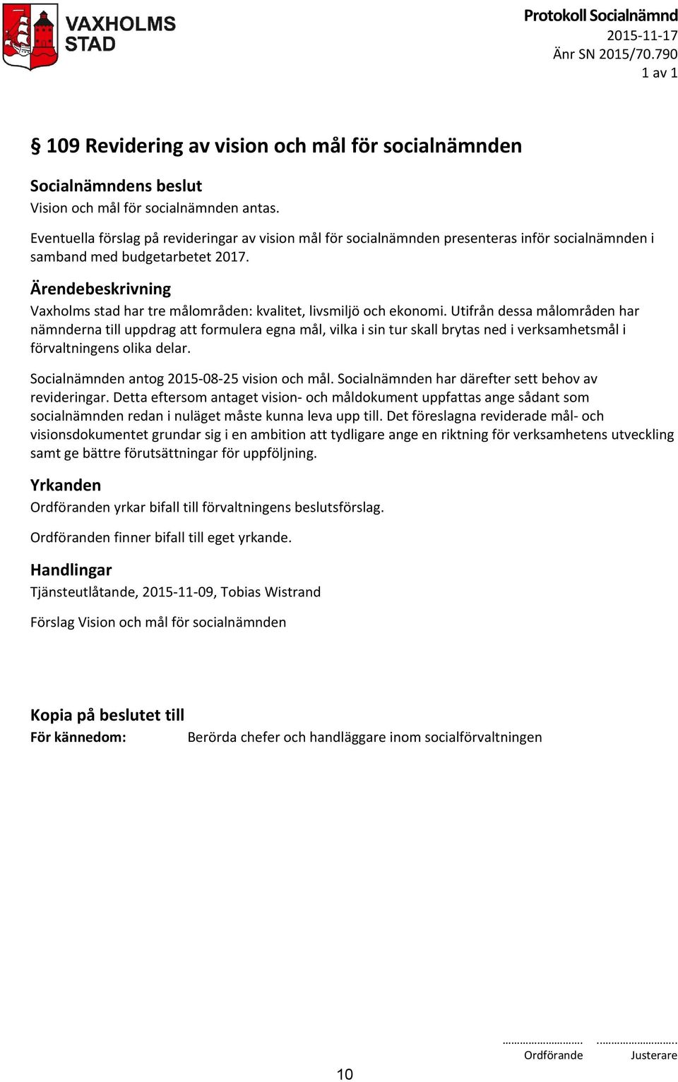 Utifrån dessa målområden har nämnderna till uppdrag att formulera egna mål, vilka i sin tur skall brytas ned i verksamhetsmål i förvaltningens olika delar.