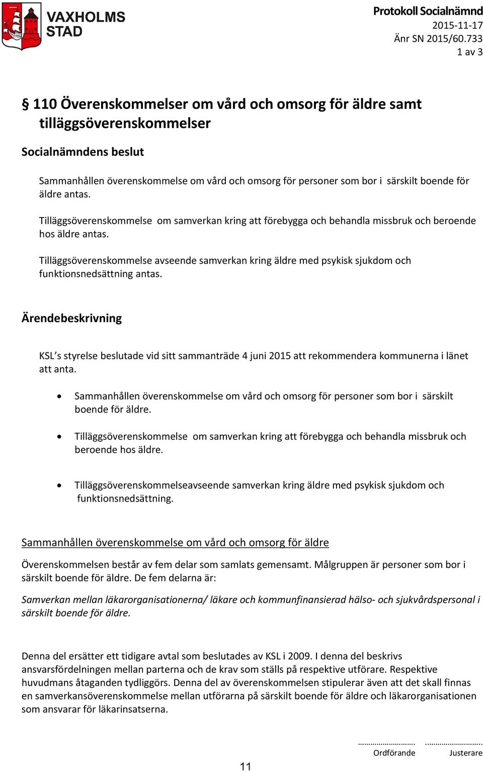 för äldre antas. Tilläggsöverenskommelse om samverkan kring att förebygga och behandla missbruk och beroende hos äldre antas.