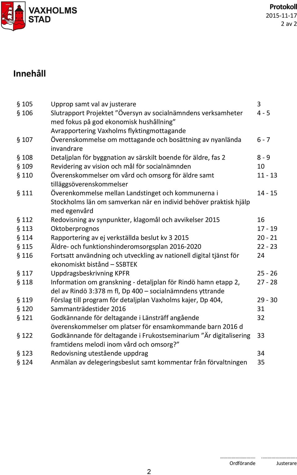 för socialnämnden 10 110 Överenskommelser om vård och omsorg för äldre samt 11-13 tilläggsöverenskommelser 111 Överenkommelse mellan Landstinget och kommunerna i 14-15 Stockholms län om samverkan när