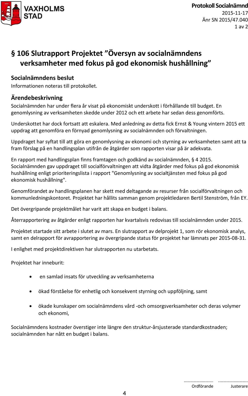 Underskottet har dock fortsatt att eskalera. Med anledning av detta fick Ernst & Young vintern 2015 ett uppdrag att genomföra en förnyad genomlysning av socialnämnden och förvaltningen.