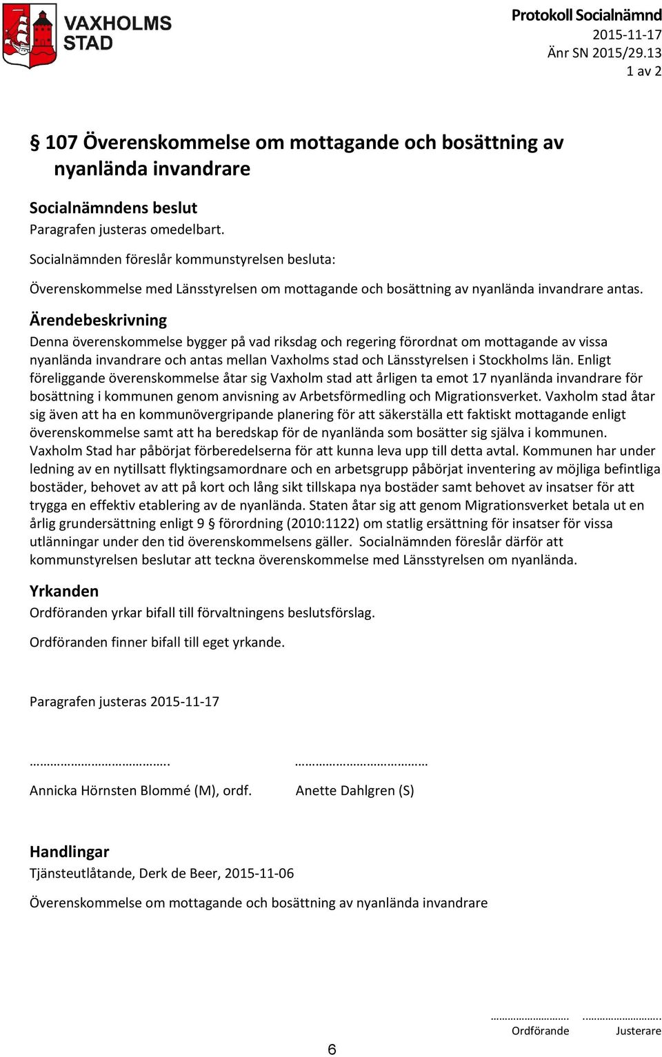 Denna överenskommelse bygger på vad riksdag och regering förordnat om mottagande av vissa nyanlända invandrare och antas mellan Vaxholms stad och Länsstyrelsen i Stockholms län.