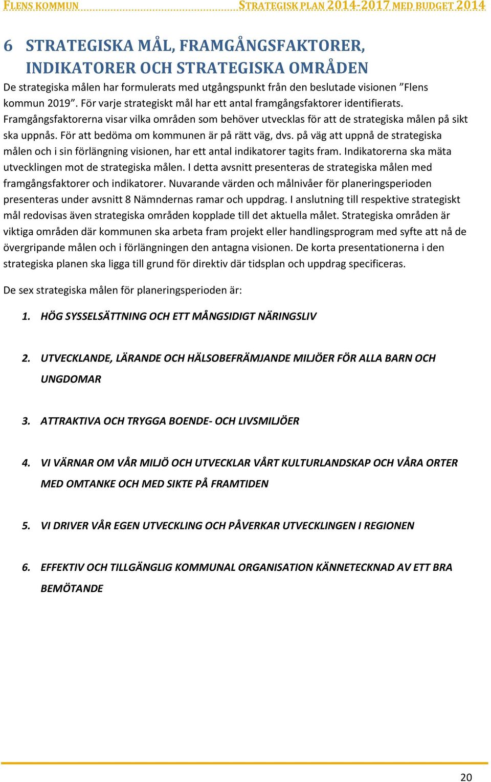 För att bedöma om kommunen är på rätt väg, dvs. på väg att uppnå de strategiska målen och i sin förlängning visionen, har ett antal indikatorer tagits fram.