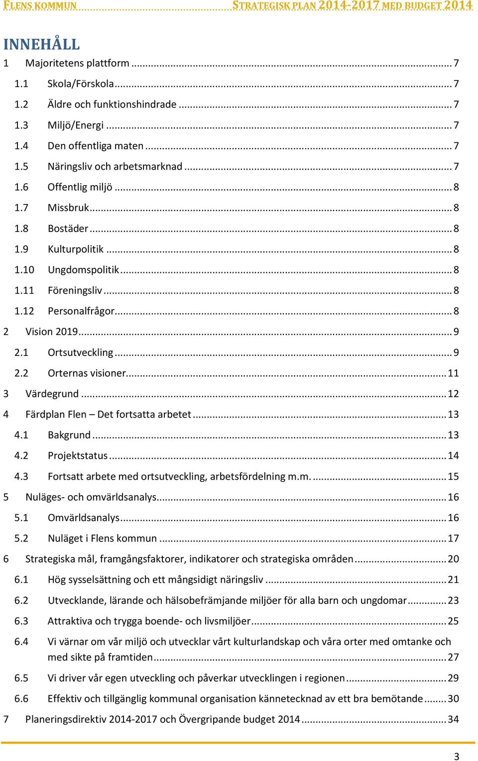 .. 11 3 Värdegrund... 12 4 Färdplan Flen Det fortsatta arbetet... 13 4.1 Bakgrund... 13 4.2 Projektstatus... 14 4.3 Fortsatt arbete med ortsutveckling, arbetsfördelning m.m.... 15 5 Nuläges- och omvärldsanalys.