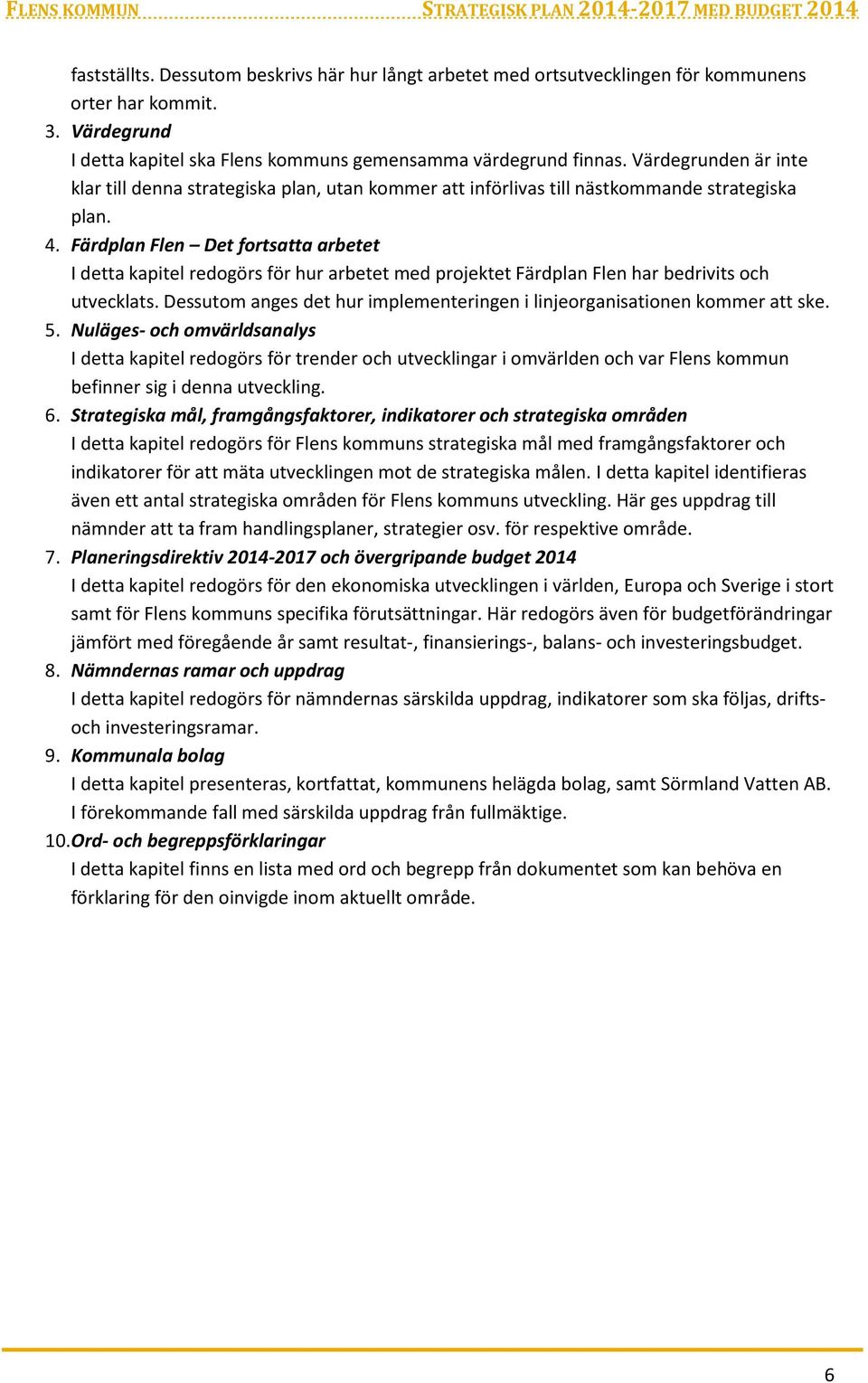 Färdplan Flen Det fortsatta arbetet I detta kapitel redogörs för hur arbetet med projektet Färdplan Flen har bedrivits och utvecklats.