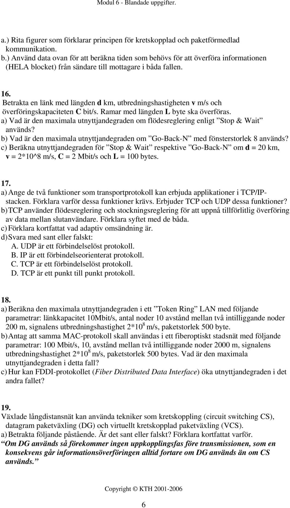 Betrakta en länk med längden d km, utbredningshastigheten v m/s och överföringskapaciteten C bit/s. Ramar med längden L byte ska överföras.